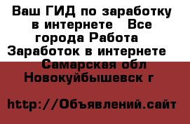 Ваш ГИД по заработку в интернете - Все города Работа » Заработок в интернете   . Самарская обл.,Новокуйбышевск г.